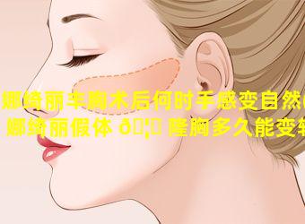 娜绮丽丰胸术后何时手感变自然(娜绮丽假体 🦉 隆胸多久能变软)